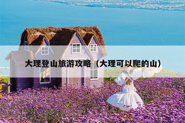 大理登山旅游攻略（大理可以爬的山）