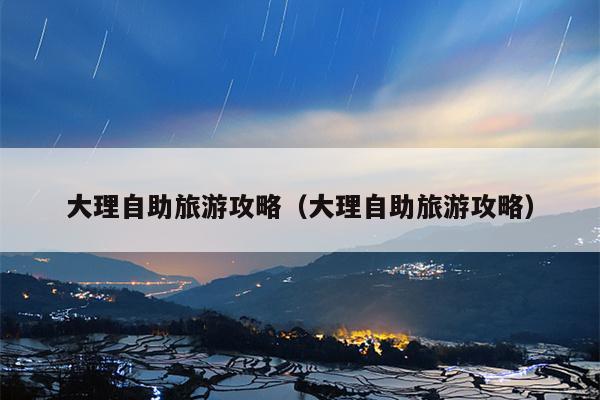 大理自助旅游攻略（大理自助旅游攻略）