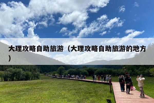 大理攻略自助旅游（大理攻略自助旅游的地方）