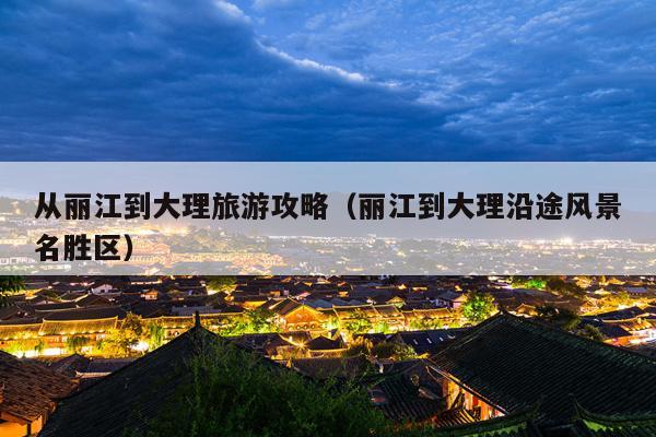 从丽江到大理旅游攻略（丽江到大理沿途风景名胜区）