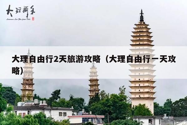 大理自由行2天旅游攻略（大理自由行一天攻略）