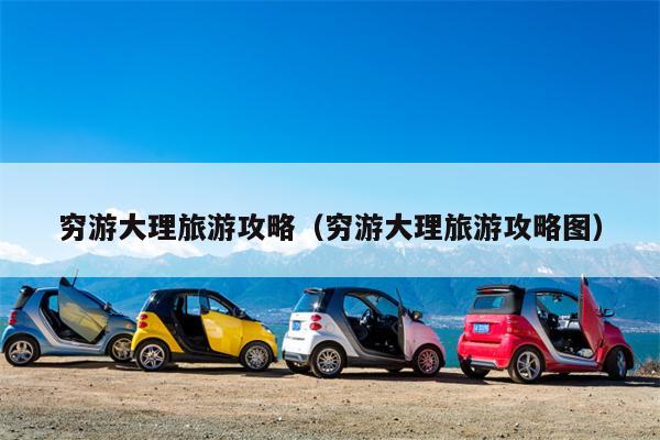 穷游大理旅游攻略（穷游大理旅游攻略图）