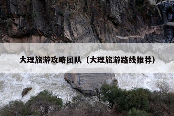 大理旅游攻略团队（大理旅游路线推荐）