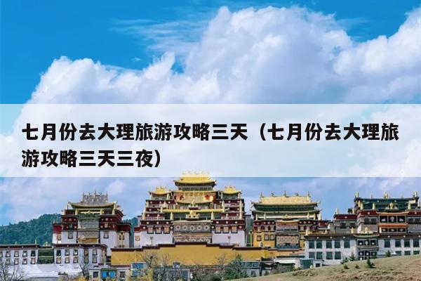 七月份去大理旅游攻略三天（七月份去大理旅游攻略三天三夜）