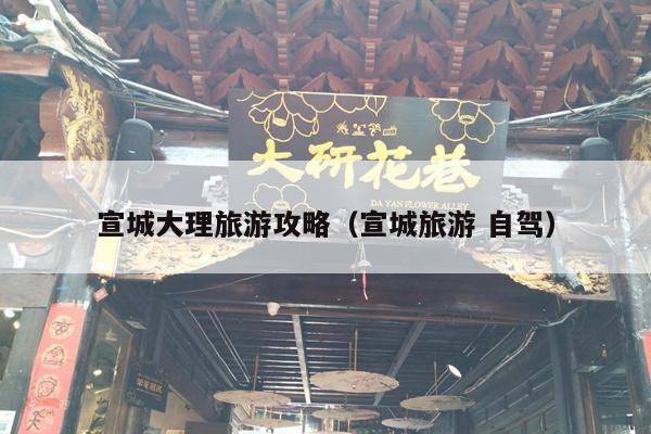 宣城大理旅游攻略（宣城旅游 自驾）
