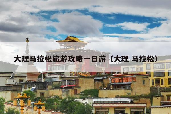 大理马拉松旅游攻略一日游（大理 马拉松）
