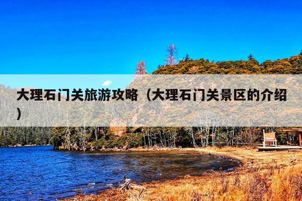 大理石门关旅游攻略（大理石门关景区的介绍）