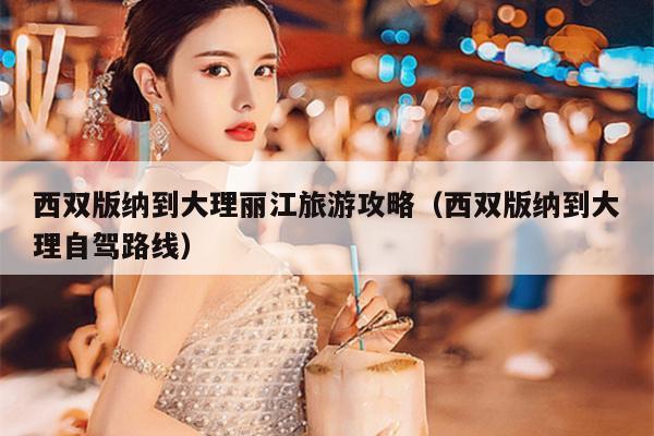 西双版纳到大理丽江旅游攻略（西双版纳到大理自驾路线）
