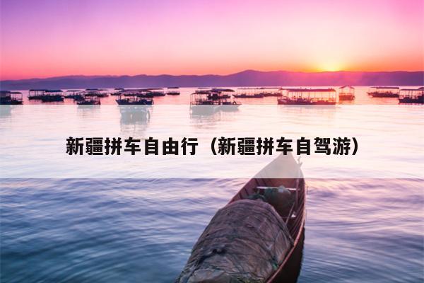 新疆拼车自由行（新疆拼车自驾游）