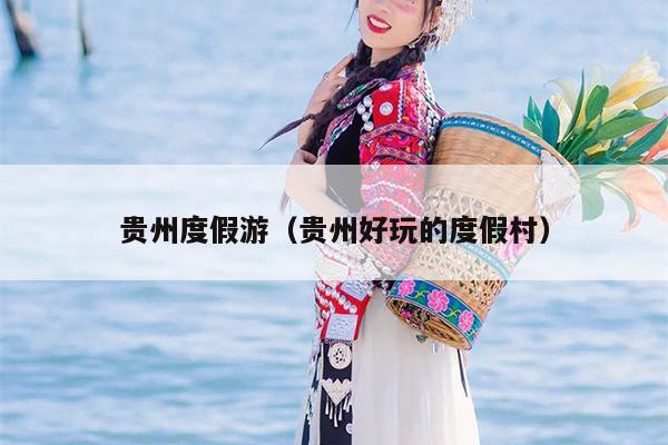 贵州度假游（贵州好玩的度假村）