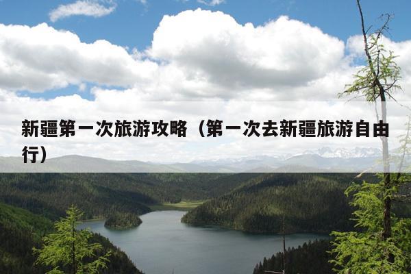 新疆第一次旅游攻略（第一次去新疆旅游自由行）
