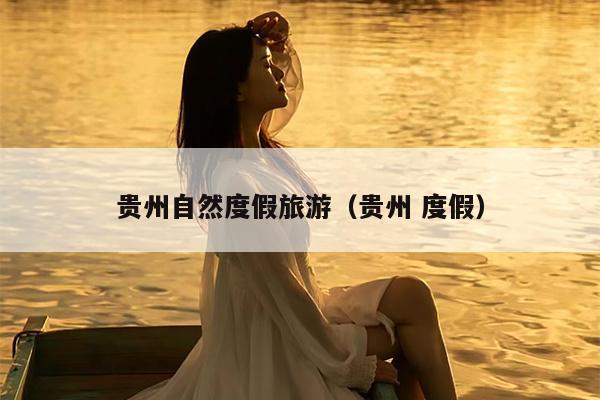 贵州自然度假旅游（贵州 度假）