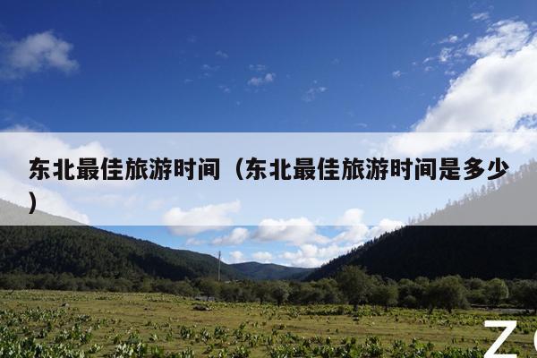 东北最佳旅游时间（东北最佳旅游时间是多少）