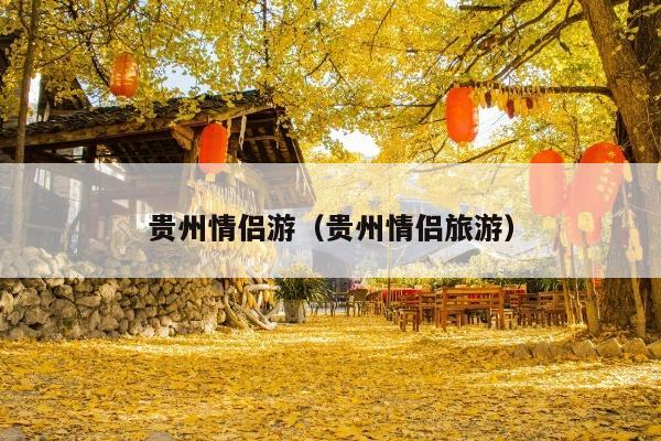 贵州情侣游（贵州情侣旅游）