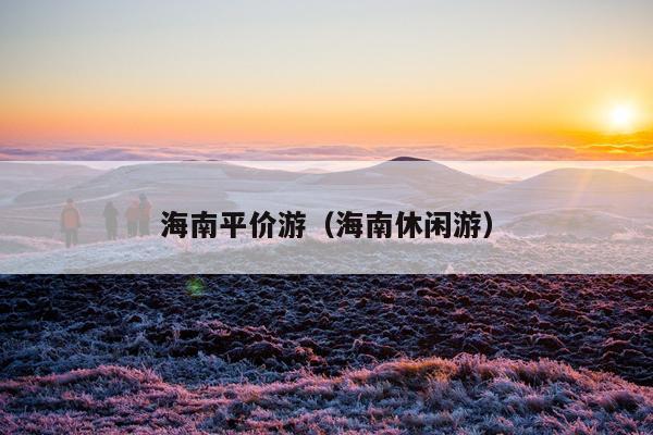 海南平价游（海南休闲游）