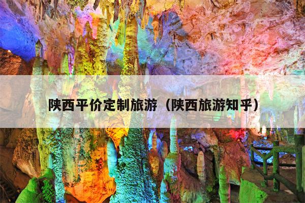 陕西平价定制旅游（陕西旅游知乎）