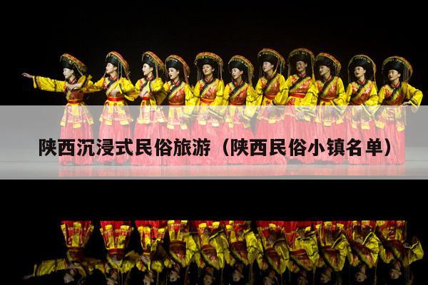 陕西沉浸式民俗旅游（陕西民俗小镇名单）