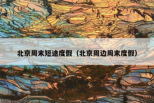 北京周末短途度假（北京周边周末度假）