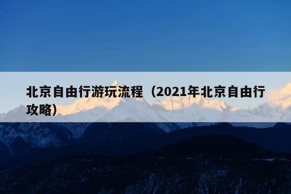 北京自由行游玩流程（2021年北京自由行攻略）