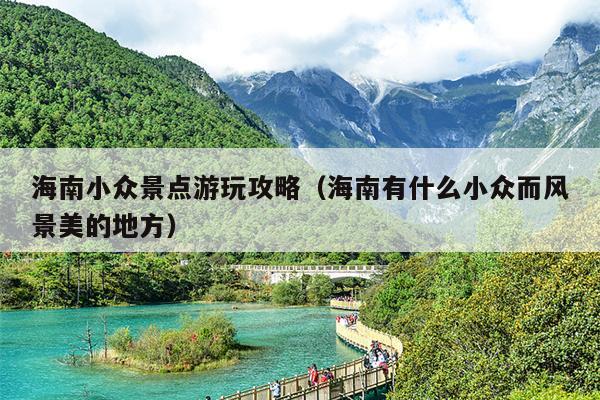 海南小众景点游玩攻略（海南有什么小众而风景美的地方）