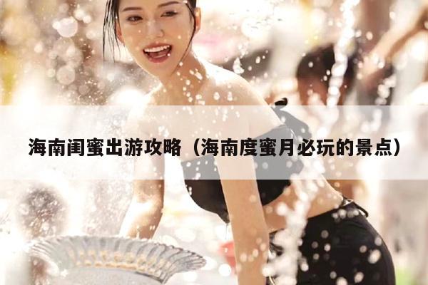 海南闺蜜出游攻略（海南度蜜月必玩的景点）