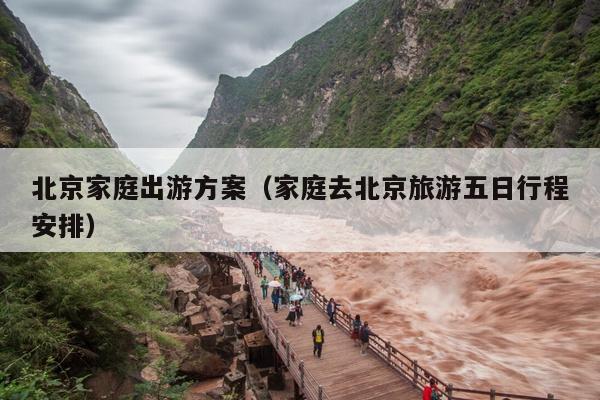 北京家庭出游方案（家庭去北京旅游五日行程安排）