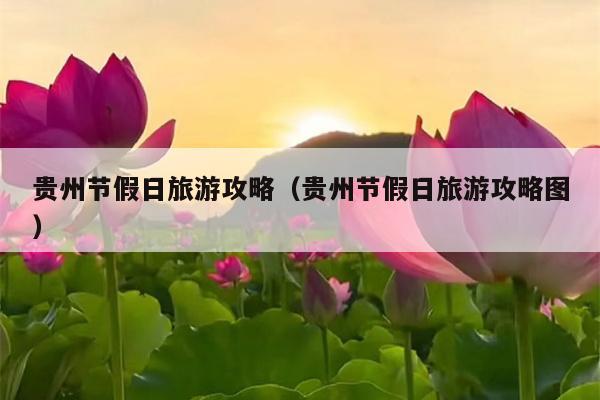 贵州节假日旅游攻略（贵州节假日旅游攻略图）