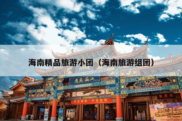 海南精品旅游小团（海南旅游组团）