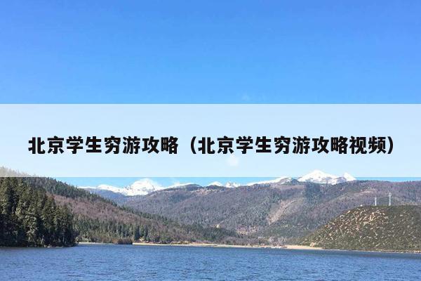 北京学生穷游攻略（北京学生穷游攻略视频）