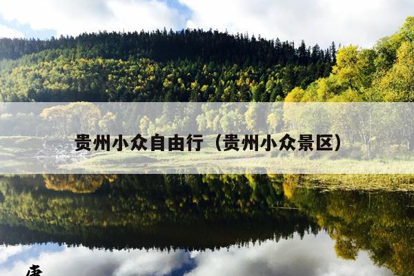 贵州小众自由行（贵州小众景区）