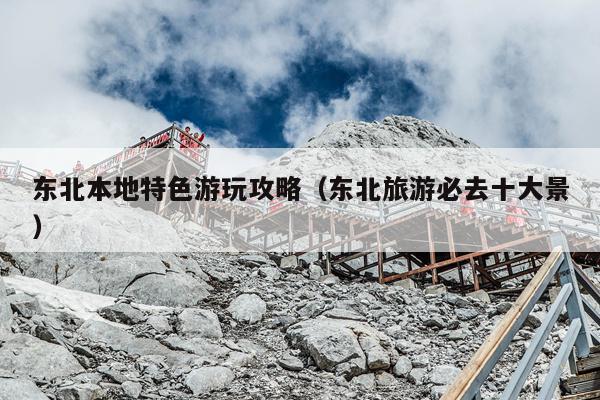 东北本地特色游玩攻略（东北旅游必去十大景）