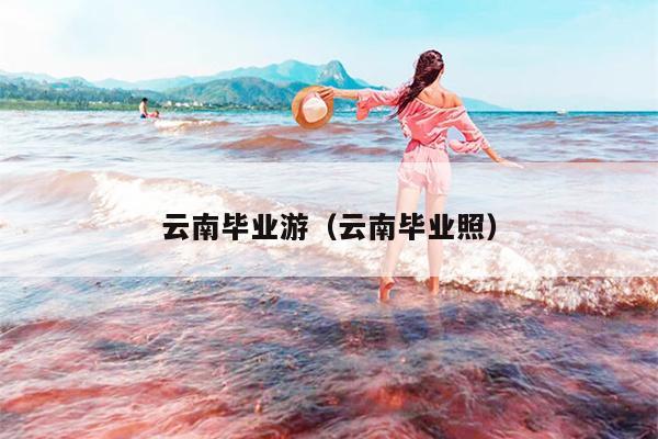 云南毕业游（云南毕业照）