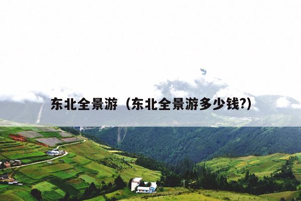 东北全景游（东北全景游多少钱?）