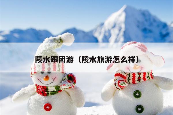 陵水跟团游（陵水旅游怎么样）