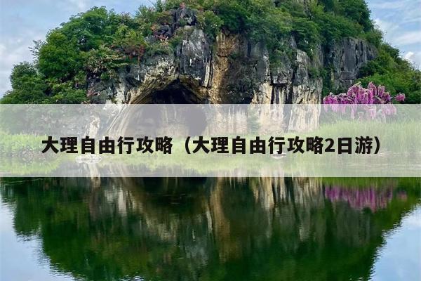 大理自由行攻略（大理自由行攻略2日游）
