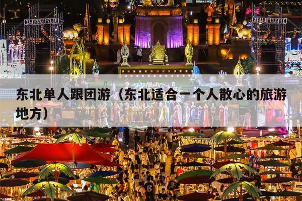 东北单人跟团游(东北适合一个人散心的旅游地方)