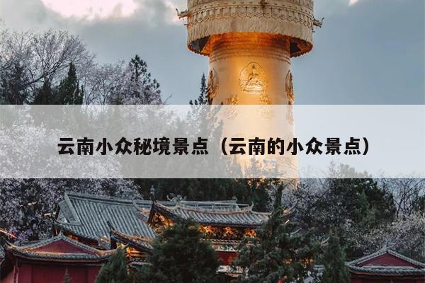 云南小众秘境景点（云南的小众景点）