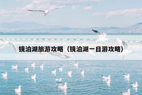 镜泊湖旅游攻略（镜泊湖一日游攻略）