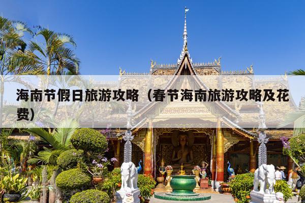 海南节假日旅游攻略（春节海南旅游攻略及花费）