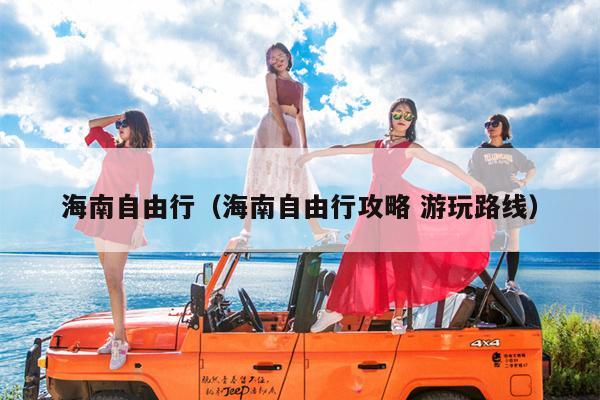 海南自由行（海南自由行攻略 游玩路线）