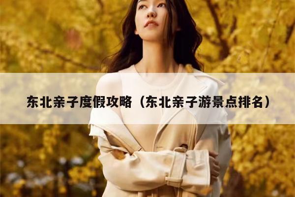 东北亲子度假攻略（东北亲子游景点排名）
