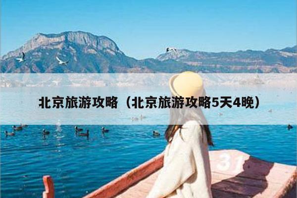 北京旅游攻略（北京旅游攻略5天4晚）