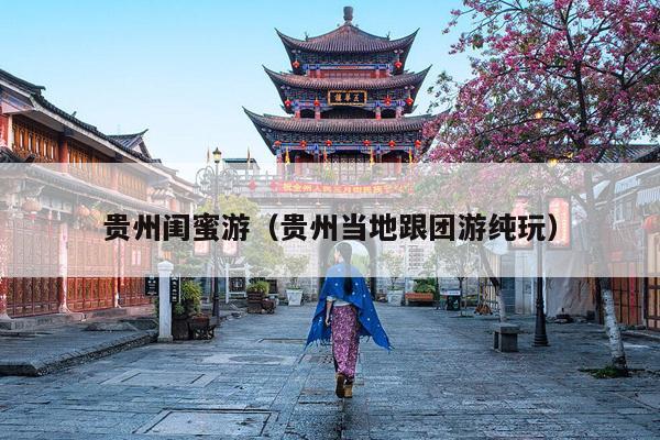 贵州闺蜜游（贵州当地跟团游纯玩）