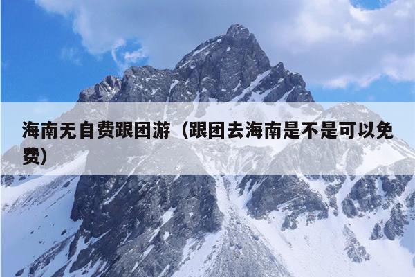 海南无自费跟团游（跟团去海南是不是可以免费）