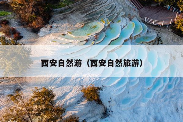 西安自然游（西安自然旅游）