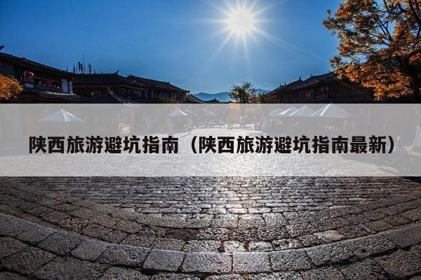 陕西旅游避坑指南（陕西旅游避坑指南最新）