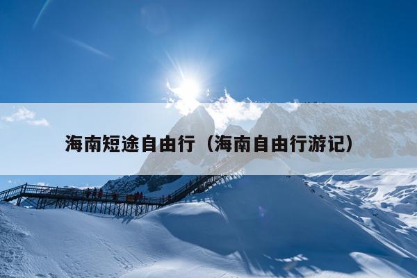 海南短途自由行（海南自由行游记）