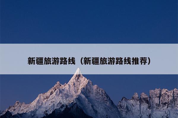 新疆旅游路线（新疆旅游路线推荐）