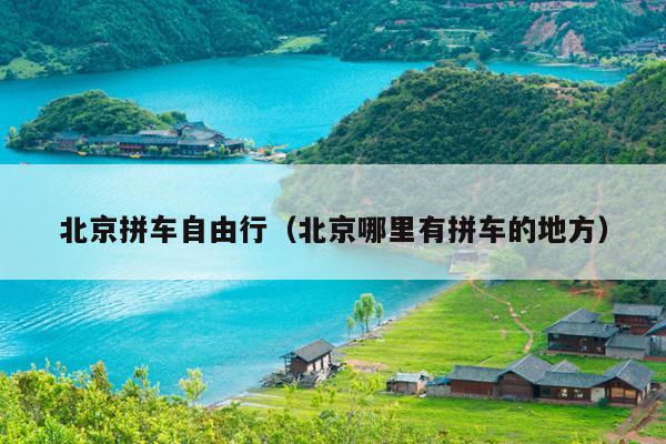 北京拼车自由行（北京哪里有拼车的地方）