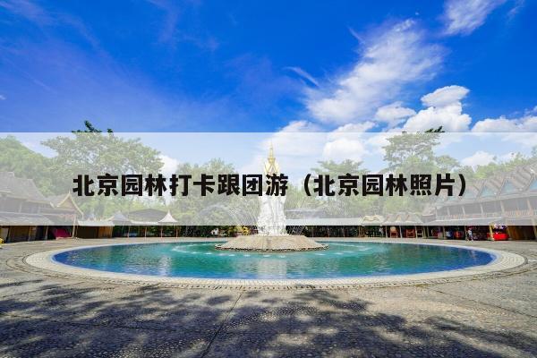 北京园林打卡跟团游（北京园林照片）